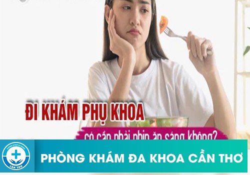 Trước Khi Đi Khám Phụ Khoa Có Phải Nhịn Ăn Không?